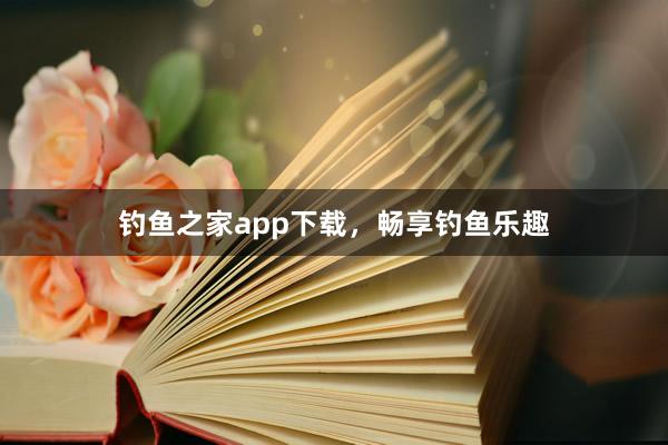 钓鱼之家app下载，畅享钓鱼乐趣